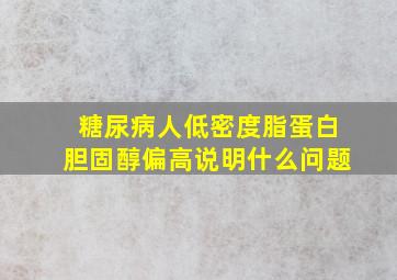 糖尿病人低密度脂蛋白胆固醇偏高说明什么问题