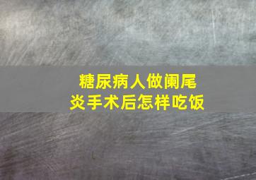 糖尿病人做阑尾炎手术后怎样吃饭