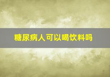 糖尿病人可以喝饮料吗