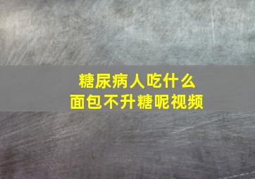 糖尿病人吃什么面包不升糖呢视频