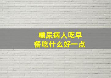 糖尿病人吃早餐吃什么好一点