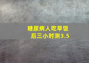 糖尿病人吃早饭后三小时测3.5