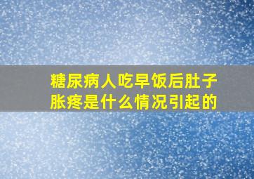 糖尿病人吃早饭后肚子胀疼是什么情况引起的