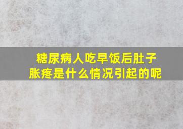 糖尿病人吃早饭后肚子胀疼是什么情况引起的呢