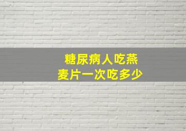 糖尿病人吃燕麦片一次吃多少