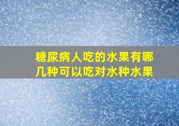 糖尿病人吃的水果有哪几种可以吃对水种水果