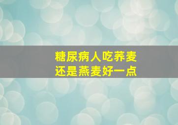 糖尿病人吃荞麦还是燕麦好一点