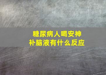 糖尿病人喝安神补脑液有什么反应