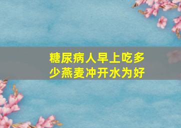 糖尿病人早上吃多少燕麦冲开水为好