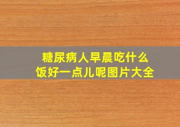 糖尿病人早晨吃什么饭好一点儿呢图片大全