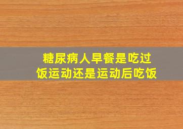 糖尿病人早餐是吃过饭运动还是运动后吃饭