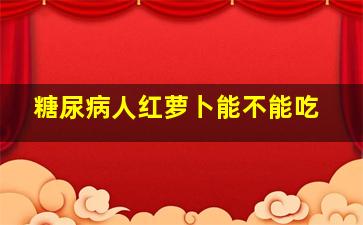 糖尿病人红萝卜能不能吃