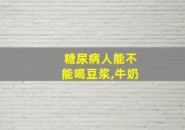 糖尿病人能不能喝豆浆,牛奶