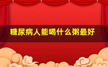 糖尿病人能喝什么粥最好