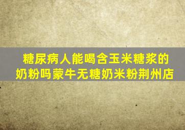 糖尿病人能喝含玉米糖浆的奶粉吗蒙牛无糖奶米粉荆州店