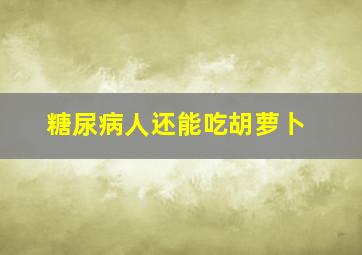 糖尿病人还能吃胡萝卜