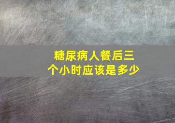 糖尿病人餐后三个小时应该是多少