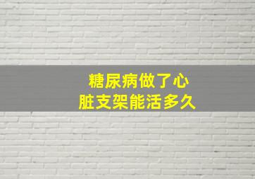 糖尿病做了心脏支架能活多久