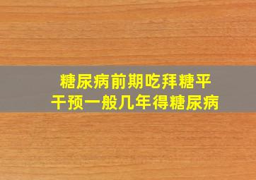 糖尿病前期吃拜糖平干预一般几年得糖尿病