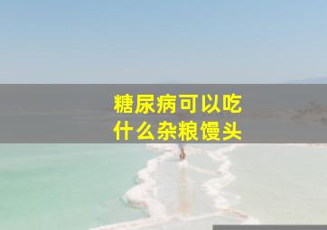 糖尿病可以吃什么杂粮馒头