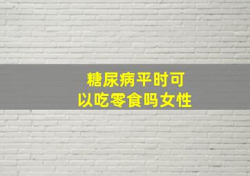 糖尿病平时可以吃零食吗女性