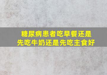 糖尿病患者吃早餐还是先吃牛奶还是先吃主食好