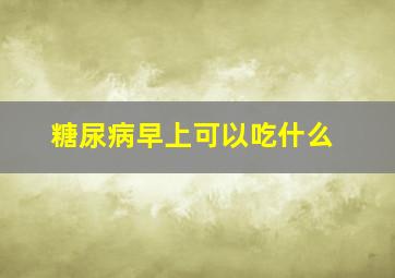 糖尿病早上可以吃什么