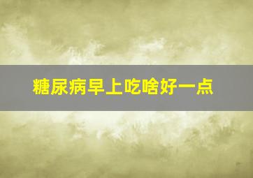 糖尿病早上吃啥好一点