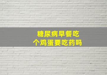 糖尿病早餐吃个鸡蛋要吃药吗