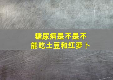 糖尿病是不是不能吃土豆和红萝卜