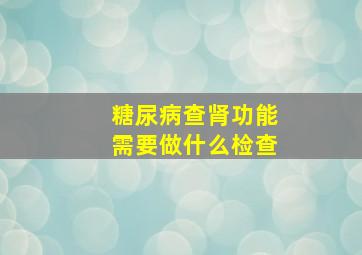 糖尿病查肾功能需要做什么检查