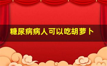 糖尿病病人可以吃胡萝卜