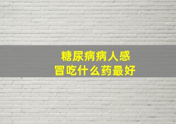 糖尿病病人感冒吃什么药最好