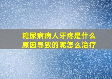 糖尿病病人牙疼是什么原因导致的呢怎么治疗