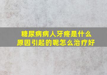 糖尿病病人牙疼是什么原因引起的呢怎么治疗好