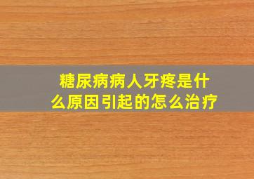 糖尿病病人牙疼是什么原因引起的怎么治疗