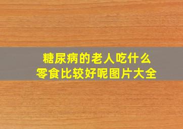 糖尿病的老人吃什么零食比较好呢图片大全