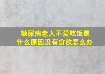 糖尿病老人不爱吃饭是什么原因没有食欲怎么办