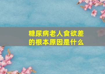 糖尿病老人食欲差的根本原因是什么