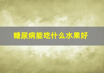 糖尿病能吃什么水果好