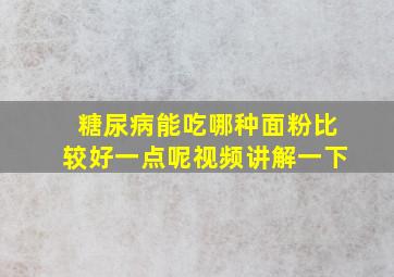 糖尿病能吃哪种面粉比较好一点呢视频讲解一下