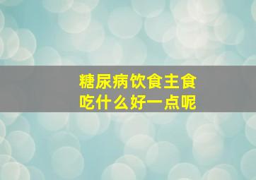 糖尿病饮食主食吃什么好一点呢