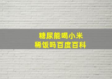 糖尿能喝小米稀饭吗百度百科