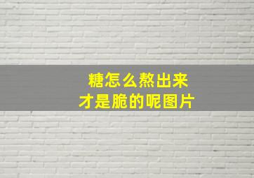 糖怎么熬出来才是脆的呢图片