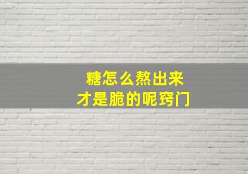 糖怎么熬出来才是脆的呢窍门