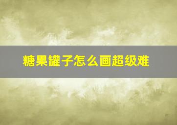 糖果罐子怎么画超级难