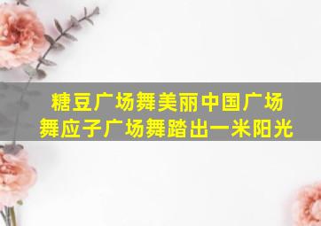 糖豆广场舞美丽中国广场舞应子广场舞踏出一米阳光