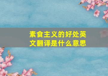 素食主义的好处英文翻译是什么意思