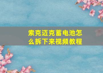 索克迈克蓄电池怎么拆下来视频教程