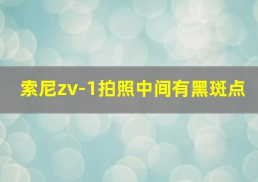 索尼zv-1拍照中间有黑斑点